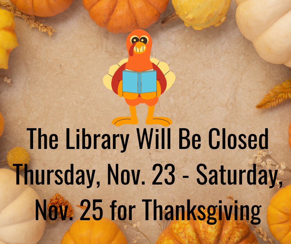 The library will be closed Thursday, November 23 through Saturday, November 25 for Thanksgiving