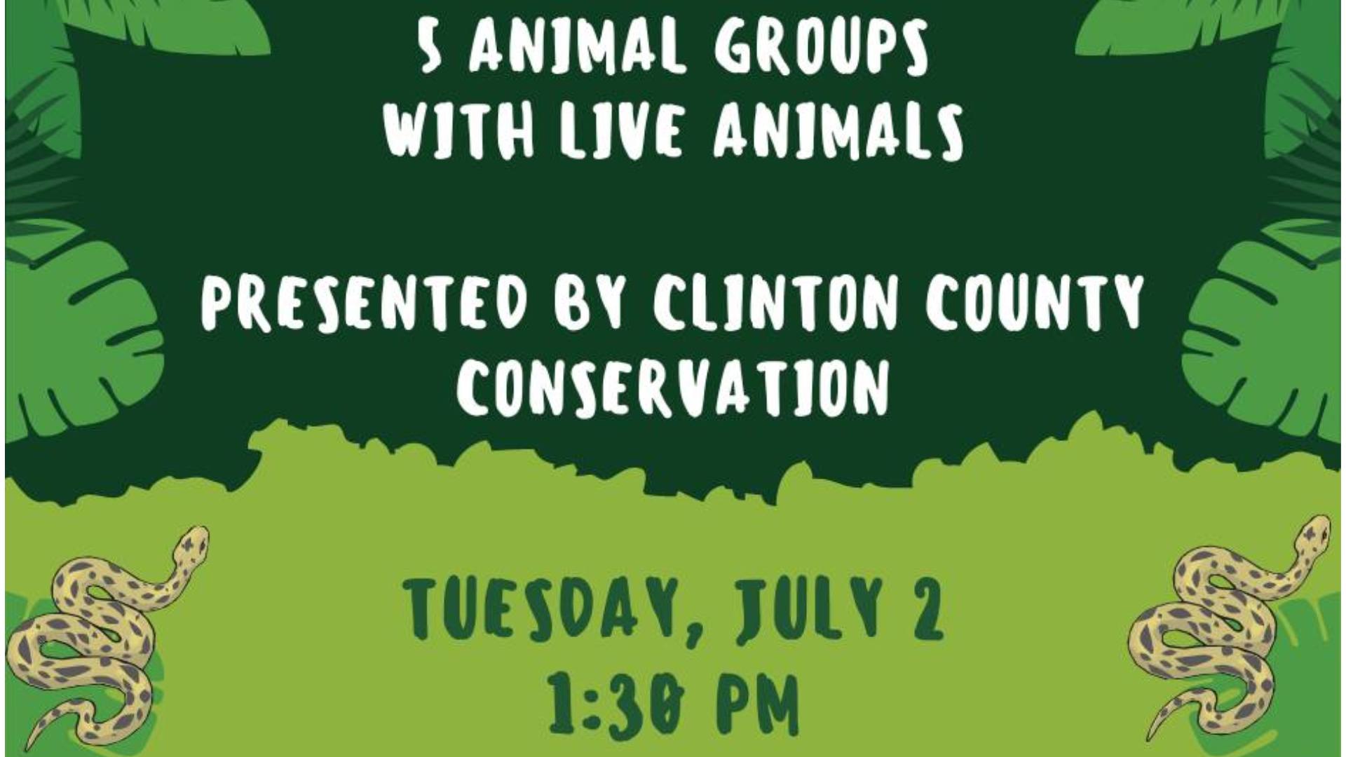 5 Animal Groups with Live Animals Presented by Clinton County Conservation Tuesday, July 2 1:30 pm